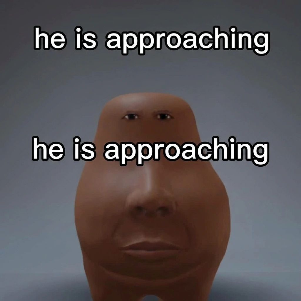 A smooth, featureless brown 3D-rendered blob shaped vaguely like a head, with tiny squinting eyes, a broad nose, and full lips but no other facial features. White outlined text above and in the middle of the face both reads "he is approaching."